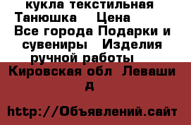 кукла текстильная “Танюшка“ › Цена ­ 300 - Все города Подарки и сувениры » Изделия ручной работы   . Кировская обл.,Леваши д.